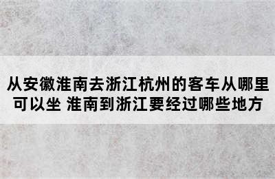 从安徽淮南去浙江杭州的客车从哪里可以坐 淮南到浙江要经过哪些地方